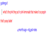 gushergurl what's the pink they put in pink lemonade that makes it so poppin that's p---- babe! 4 months ago 163.306 notes