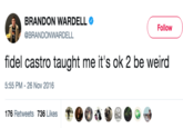 BRANDON WARDELL @BRANDONWARDELL Follow fidel castro taught me it's ok 2 be weird 5:55 PM-26 Nov 2016 176 Retweets 736 Likes