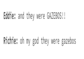 Eddie: and they were GAZEBOS!! Richie: oh my god they were gazebos