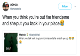 adeola. @smartdeola Follow When you think you're out the friendzone and she put you back in your place Maiyah @MaiyahHall When you talk back to your momma and she snatch you up 0:03ク