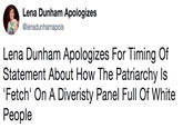 https://twitter.com/lenadunhamapols/status/932447635012771842 Lena Dunham Apologizes @lenadunhamapols Lena Dunham Apologizes For Timing Of Statement About How The Patriarchy ls 'Fetch' On A Diveristy Panel Full Of White People