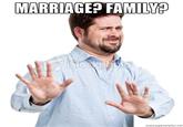 Marriage? Family?  MARRIAGEP FAMILY
