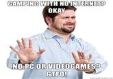 Camping with no internet CAMPING WITH NOINTERNET OKAY NO PC ORVIDEOGAMESA GTFO!