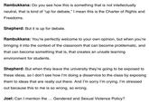Rambukkana: Do you see how this is something that is not intellectually neutral, that is kind of "up for debate," I mean this is the Charter of Rights and Freedoms. Shepherd: But it is up for debate. Rambukkana: You're perfectly welcome to your own opinion, but when you're bringing it into the context of the classroom that can become problematic, and that can become something that is, that creates an unsafe learming environment for students. Shepherd: But when they leave the university they're going to be exposed to these ideas, so I don't see how I'm doing a disservice to the class by exposing them to ideas that are really out there. And I'm sorry l'm crying, I'm stressed out because this to me is so wrong, so wrong. Joel: Can I mention the... Gendered and Sexual Violence Policy?