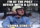 I'M AT THE POST OFFICE WITH A LETTER GONNA SENDIT