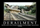 TA DERAILMENT Just like a train, once a thread is derailed, it can't be stopped. All you can do is watch.