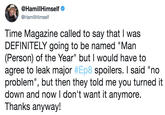 @HamillHimself @HamillHimself Time Magazine called to say that I was DEFINITELY going to be named "Man (Person) of the Year" but I would have to agree to leak major #Ep8 spoilers. I said "no problem", but then they told me you turned it down and now I don't want it anymore. Thanks anyway!