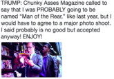 TRUMP: Chunky Asses Magazine called to say that I was PROBABLY going to be named "Man of the Rear," like last year, but I would have to agree to a major photo shoot. I said probably is no good but accepted anyway! ENJOY!