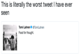 This is literally the worst tweet I have ever seen Tomi Lahren@TomiLahren Food for thought.