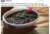 Rene M @Phothesis Follow You ain't from Minnesota if you don't put neras candy on your slushie r , ,-