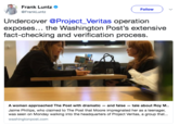Frank Luntz @FrankLuntz Follow ) Undercover @Project_Veritas operation exposes... the Washington Post's extensive fact-checking and verification process. A woman approached The Post with dramatic - and false tale about Roy M.. Jaime Phillips, who claimed to The Post that Moore impregnated her as a teenager, rters of Project Veritas washingtonpost.com