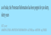 as of today, the Protestant Reformation has been poppin for 50o slutty slutty years OCT. 31 2017 #MARTIN LUTHER #PROTESTANT REFORMATION #LUTHER 500 #HISTORY #95 THESES