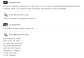 必 If you're awake between 3 AM and 6 AM you're appropriating lycanthrope culture and you need to go to sleep and check your privilege asgardreid aviewfrommercury This is blatant vampire erasure. asgardreid Go write a sad poem about it aviewfrommercury My name is Vlad and wen its nite or wen the wolves art pohsting s---- and all discourse haf gon to dogs i stay up late i clik reblog