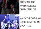 ROB STARK AND MANY LOVEABLE CHARACTERS DIE WHEN THE DOTHRAKI HORDE IS MET IN AN OPEN FIELD