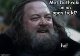 Met Dothraki on an open field? ha! imgflip.com