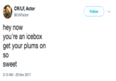 CR/LF, Actor @CrillFactor Follow hey now you're an icebox get your plums on SO sweet 3:10 AM-29 Nov 2017