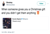 Brooksy @BrooksyRadio Follow When someone gives you a Christmas gift and you didn't get them anything T Toronto Raptors@Raptors Shazams song 0:06 10:12 PM-29 Nov 2017