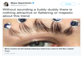 Maya Oppenheim @MayaOppenheim Follow Without sounding a fuddy duddy there is nothing attractive or flattering or majestic about this trend Brow crowns are the beauty trend you need if you want to feel like a queen Regal. metro.co.uk