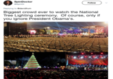 SpinDoctor @SpinDr Follow Replying to @davidfrum Biggest crowd ever to watch the National Tree Lighting ceremony. Of course, only if you ignore President Obama's