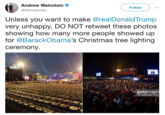Andrew Weinstein @Weinsteinlavw Follow Unless you want to make @realDonaldTrump very unhappy, DO NOT retweet these photos showing how many more people showed up for @BarackObama's Christmas tree lighting ceremony gettyimage The Washington Post