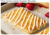 This home-made Toaster Strudel..