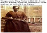 Stagecoach' Mary Fields (1832-1914) was the first African-American woman star route mail carrier in the United States