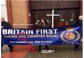 BRITAIN FIRST TAKING ARE COUNTRY BACK! www.britainfirs 'org 0208 914 8212 OUR*