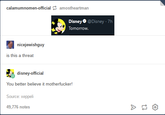 calamumnomen-official amostheartman Disney@Disney 7h Tomorrow nicejewishguy is this a threat disney-official You better believe it m-----------! Source: xeppeli 49,776 notes