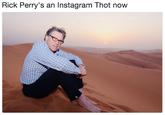 Rick Perry's an Instagram Thot now
