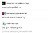 shadowywhateveriam you've been hit by everythingstarstuff You've been struck by cobaltdays the girl reading this Source: shadowywhateveriam