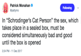 Patrick Monahan @pattymo Following In "Schrodinger's Cat Person" the sex, which takes place in a sealed box, must be considered simultaneously bad and good until the box is opened 2:24 PM -11 Dec 2017