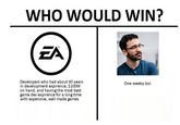 EA Vs. Dan Salvato WHO WOULD WIN? Developers who had about 40 years in development expirence, $100M on hand, and having the most best game dev expirence for a long time with expensive, well made games One weeby boi
