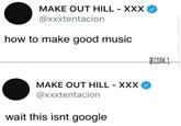 MAKE OUT HILL XXX @xxxtentacion how to make good music Conk.1 COnk1 MAKE OUT HILL-XXX @xxxtentacion wait this isnt google