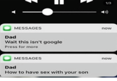 1/3 MESSAGES now Dad Wait this isn't google Press for more MESSAGES Dad How to have sex with your son now