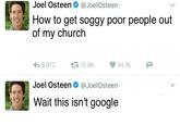Joel Osteen@JoelOsteen How to get soggy poor people out of my church pl わ8,972 12.9K 34.1K Joel Osteen@JoelOsteen Wait this isn't google