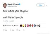Donald J. Trump @realDonaldTrump Follow how to f--- your daughter wait this isn't google 26,518 Retweets 73,985 Likes 00 11:14 AM-8 Jul 2017 74K ated @tweeterino.com