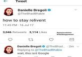 ← Tweet Danielle Bregolie @TheBhadBhabie how to stay relivent 11:45 PM 16 Jul 17 3,046 Retweets 3,114 Likes scodeine 0 Danielle Bregoli @TheBhad.. 2m Replying to @TheBhadBhabie wait, this isnt Google