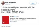 Drew Schnoebelen @Dschnoeb Follow *climbs to the highest mountain with the biggest bullhorn* PAUL RYAN RETIRE BITCH POLITICO @politico #BREAKING: House Speaker Paul Ryan considering retirement after 2018 midterms politi.co/2058WcR Show this thread GIF 1:52 PM -14 Dec 2017
