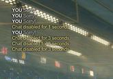 YOU Sorry YOU Sorry3 YOU Sorry Chat disabled for 1 seconds YOU Sorry Chat disabled for 3 seconds Chat disabled for 3 seconds. Chat disabled for 3 seconds
