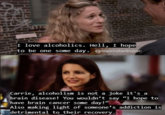 I love alcoholics. Hell, I hope to be one some day. @superstarterpac Carrie, alcoholism is not a Joke it s a brain disease! You wouldn't say "I hope to have brain cancer some day! Also making 1ight of someone' s addiction is detrimental to their recovery