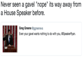 Never seen a gavel "nope" its way away from a House Speaker before Greg Greene @ggreeneva Even your gavel wants nothing to do with you, @SpeakerRyan. GIF