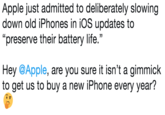 Apple just admitted to deliberately slowing down old iPhones in iOS updates to “preserve their battery life.”  Hey @Apple, are you sure it isn’t a gimmick to get us to buy a new iPhone every year? 🤔 Apple just admitted to deliberately slowing down old iPhones in iOS updates to "preserve their battery life." Hey @Apple, are you sure it isn't a gimmick to get us to buy a new iPhone every year?