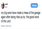 wint @dril Following my big sons have made a mess of the garage again after being riled up by the good word of the Lord 9:26 AM-26 Nov 2014