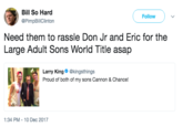 LA Bill So Hard @PimpBillClinton Follow Need them to rassle Don Jr and Eric for the Large Adult Sons World Title asap Larry King @kingsthings Proud of both of my sons Cannon & Chance! 1:34 PM- 10 Dec 2017
