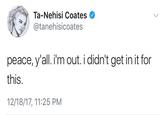 Ta-Nehisi Coates @tanehisicoates peace, y'all. i'm out. i didn't get in it for this. 12/18/17, 11:25 PM