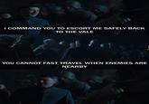I COMMAND YOU TO ESCORT ME SAFELY BACK TO THE VALE YOU CANNOT FAST TRAVEL WHEN ENEMIES ARE NEARBY