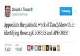 Donald J. Trump @realDonaldTrump Following Appreciate the patriotic work of DandyMeowth in identifying those 25K LOSERS and APHOBES! RETWEETS LIKES