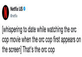 Netflix US @netflix [whispering to date while watching the orc cop movie when the orc cop first appears on the screen] That's the orc cop