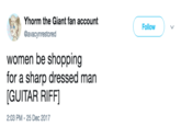 Yhorm the Giant fan account @avacynrestored Follow ) women be shopping for a sharp dressed man [GUITAR RIFFI 2:03 PM - 25 Dec 2017