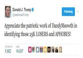 Donald J. Trump @realDonaldTrump Following Appreciate the patriotic work of DandyMeowth in identifying those 25K LOSERS and APHOBES! RETWEETS LIKES